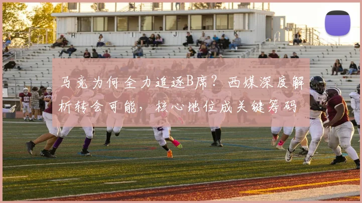 马竞为何全力追逐B席?西媒深度解析转会可能,核心地位成关键筹码
