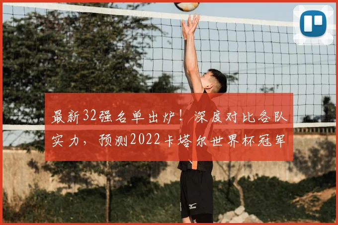 最新32强名单出炉!深度对比各队实力,预测2022卡塔尔世界杯冠军谁属