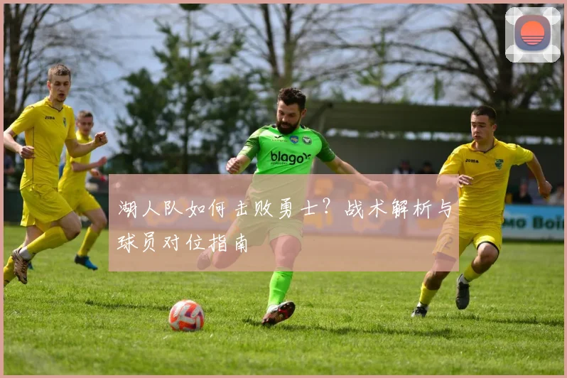 湖人队如何击败勇士?战术解析与球员对位指南