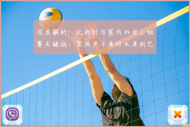 深度解析：比利时与塞内加尔小组赛关键战，聚焦卢卡库对决库利巴利及双方战术博弈